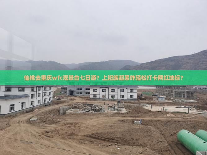 仙桃去重庆wfc观景台七日游？上班族超累咋轻松打卡网红地标？