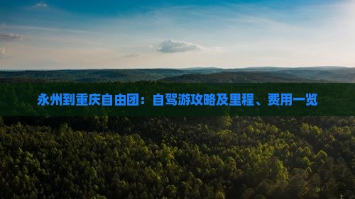 永州到重庆自由团：自驾游攻略及里程、费用一览