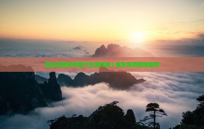 眉山到重庆武隆六日游攻略 | 重庆旅游路线推荐