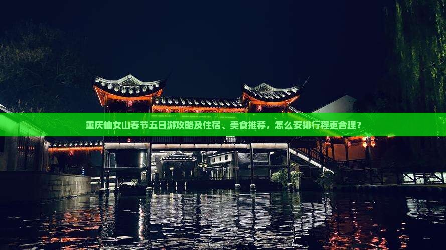 重庆仙女山春节五日游攻略及住宿、美食推荐，怎么安排行程更合理？