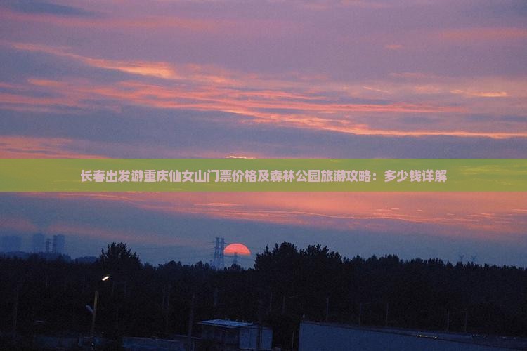 长春出发游重庆仙女山门票价格及森林公园旅游攻略：多少钱详解