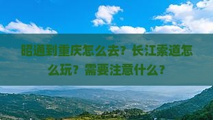 昭通到重庆怎么去？长江索道怎么玩？需要注意什么？