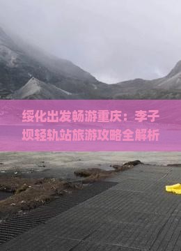 绥化出发畅游重庆：李子坝轻轨站旅游攻略全解析