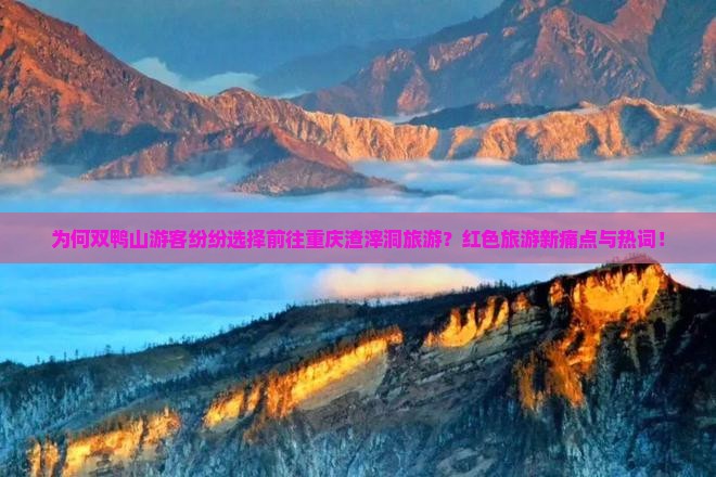 为何双鸭山游客纷纷选择前往重庆渣滓洞旅游？红色旅游新痛点与热词！