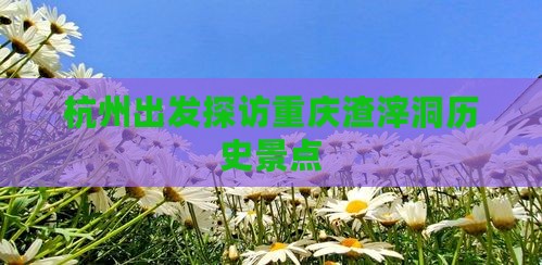 杭州出发探访重庆渣滓洞历史景点