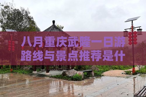 八月重庆武隆一日游路线与景点推荐是什么？