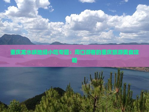 重庆龙水峡地缝小吃专题：周口游客的重庆旅游美食攻略