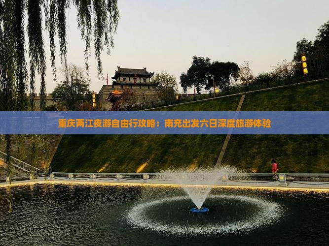 重庆两江夜游自由行攻略：南充出发六日深度旅游体验