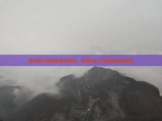 重庆两江夜游自由行攻略：南充出发六日深度旅游体验