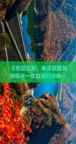 《枣庄出发，重庆武隆旅游景点一次自由行攻略——河北旅行社带你看看天生三桥》