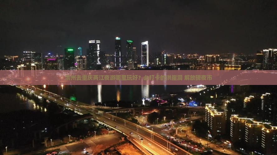 滨州去重庆两江夜游哪里玩好？必打卡的洪崖洞+解放碑夜市