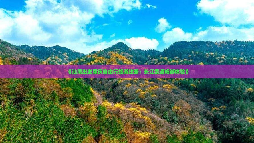 《汕尾出发重庆自由行旅游攻略：长江索道畅游体验》