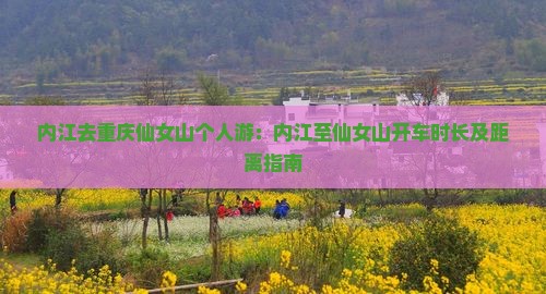 内江去重庆仙女山个人游：内江至仙女山开车时长及距离指南