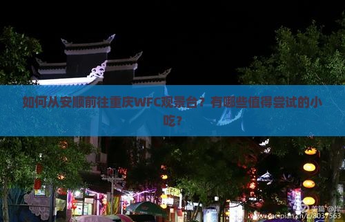 如何从安顺前往重庆WFC观景台？有哪些值得尝试的小吃？