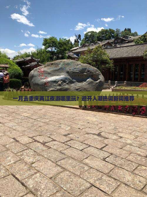 一月去重庆两江夜游哪里玩？避开人潮热词新词推荐