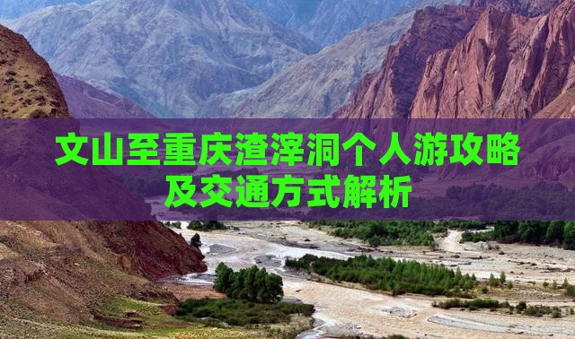 文山至重庆渣滓洞个人游攻略及交通方式解析