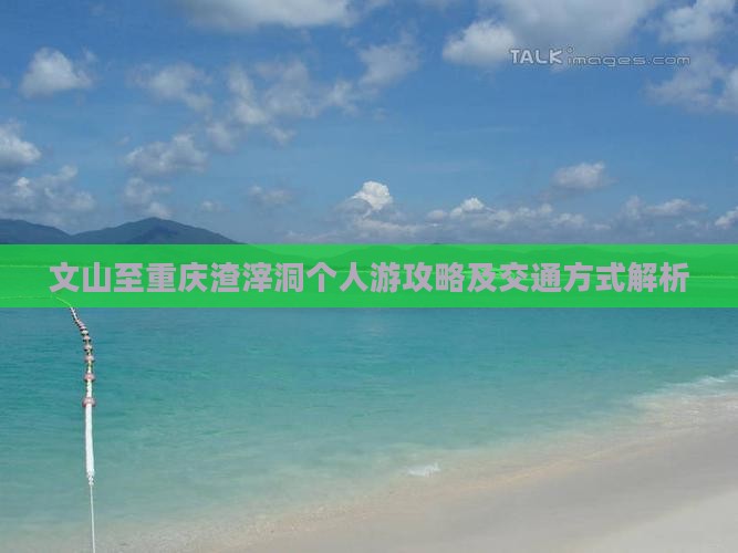 文山至重庆渣滓洞个人游攻略及交通方式解析