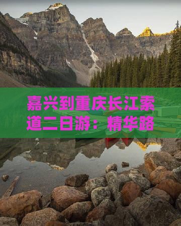 嘉兴到重庆长江索道二日游：精华路线推荐