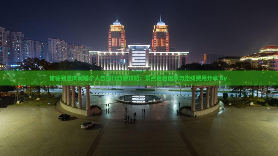 常德到重庆武隆个人自由行旅游攻略：景点看看信息与路线费用分享 by 
