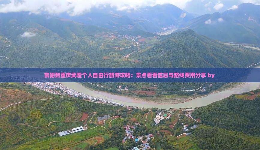 常德到重庆武隆个人自由行旅游攻略：景点看看信息与路线费用分享 by 