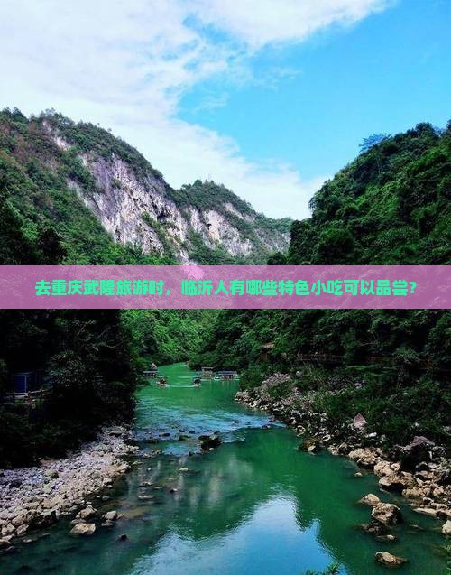 去重庆武隆旅游时，临沂人有哪些特色小吃可以品尝？