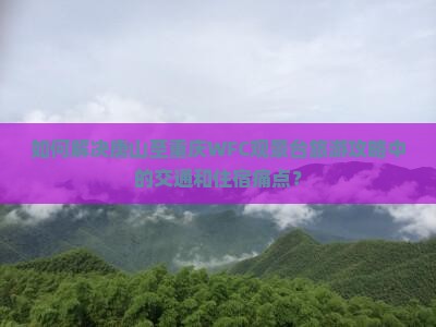 如何解决唐山至重庆WFC观景台旅游攻略中的交通和住宿痛点？