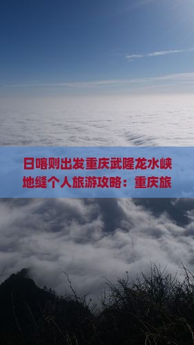日喀则出发重庆武隆龙水峡地缝个人旅游攻略：重庆旅游深度游体验