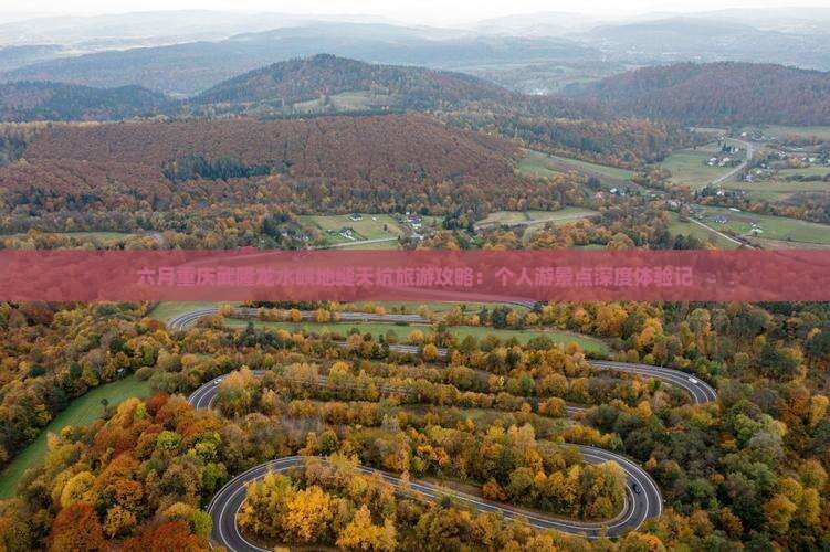 六月重庆武隆龙水峡地缝天坑旅游攻略：个人游景点深度体验记