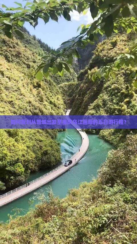 如何规划从晋城出发至重庆乌江画廊的五日游行程？
