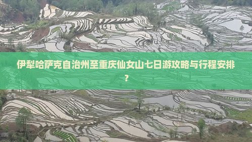 伊犁哈萨克自治州至重庆仙女山七日游攻略与行程安排？