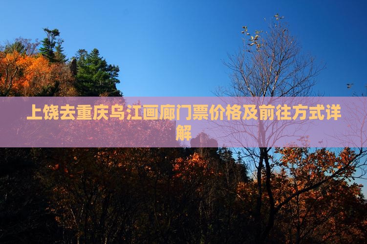 上饶去重庆乌江画廊门票价格及前往方式详解