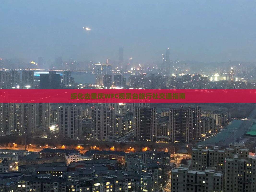 绥化去重庆WFC观景台旅行社交通指南 绥化去重庆WFC观景台旅行社交通指南