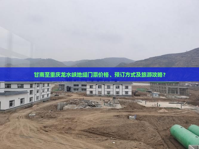 甘南至重庆龙水峡地缝门票价格、预订方式及旅游攻略？