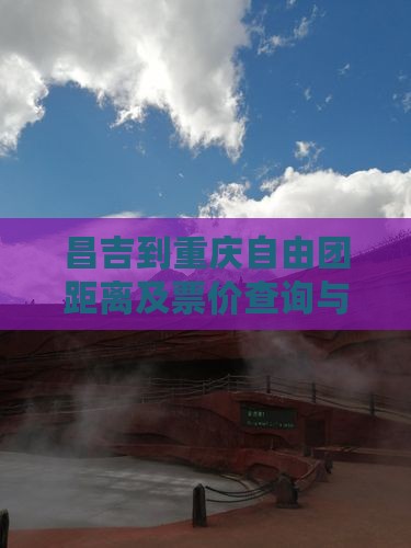 昌吉到重庆自由团距离及票价查询与路线指引