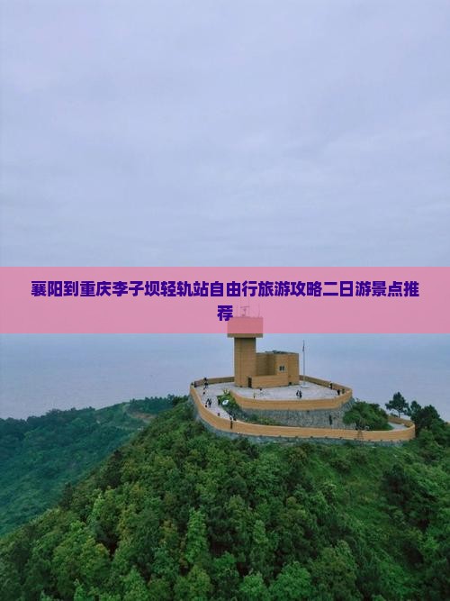 襄阳到重庆李子坝轻轨站自由行旅游攻略二日游景点推荐