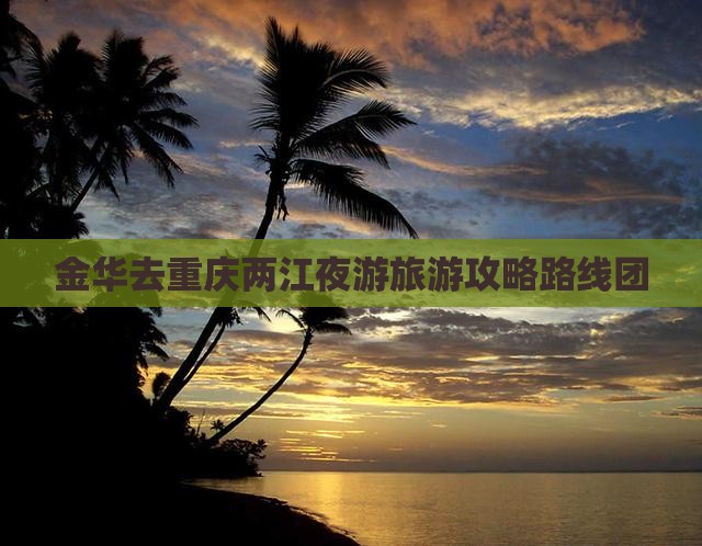 金华去重庆两江夜游旅游攻略路线团