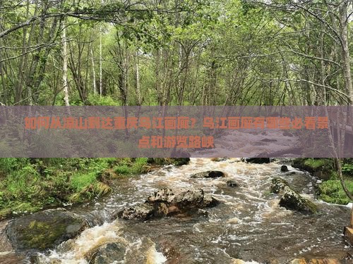 如何从凉山到达重庆乌江画廊？乌江画廊有哪些必看景点和游览路峡
