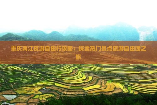 重庆两江夜游自由行攻略：探索热门景点旅游自由团之旅