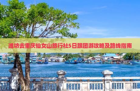 潍坊去重庆仙女山旅行社5日跟团游攻略及路线指南