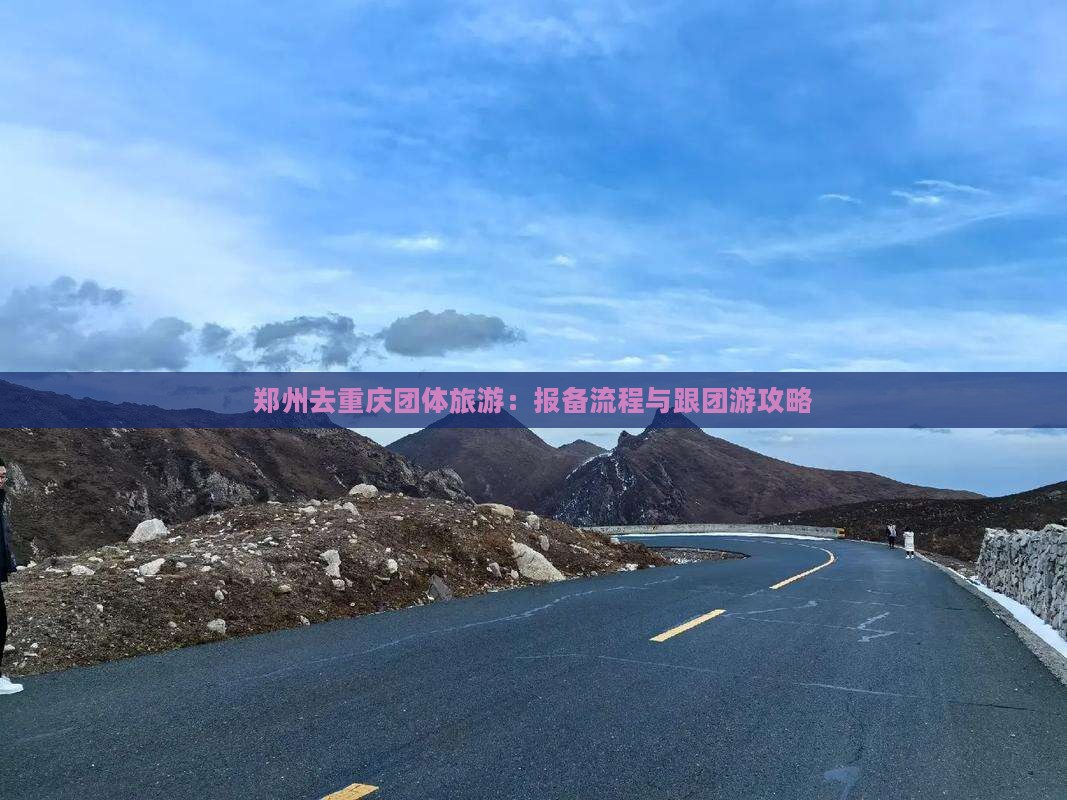 郑州去重庆团体旅游：报备流程与跟团游攻略