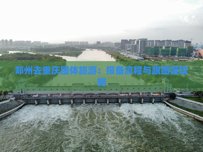 郑州去重庆团体旅游：报备流程与跟团游攻略