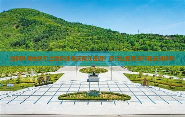 如何从呼伦贝尔出发前往重庆两江夜游？旅行社推荐及行程安排详解