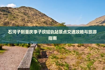 石河子到重庆李子坝轻轨站景点交通攻略与旅游指南