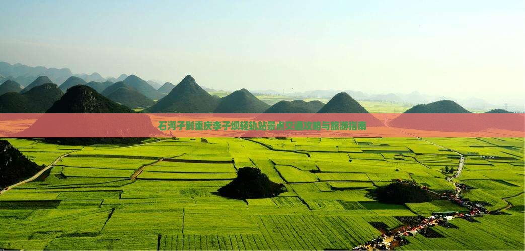 石河子到重庆李子坝轻轨站景点交通攻略与旅游指南