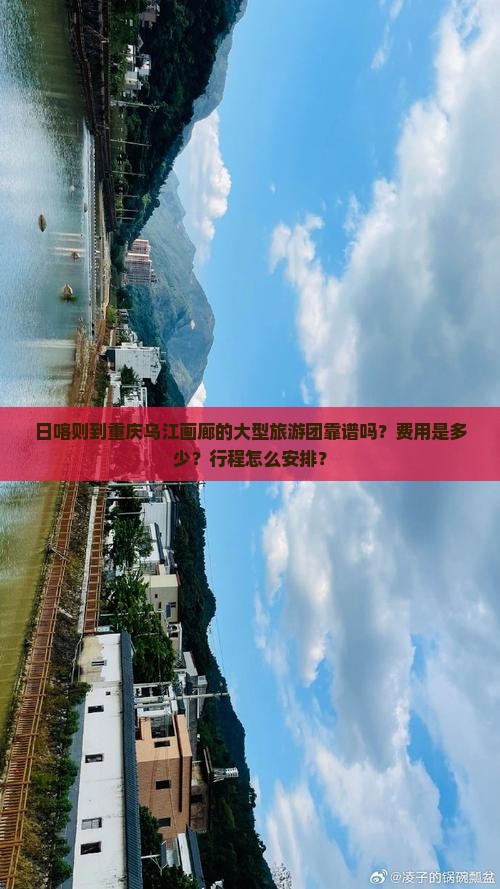 日喀则到重庆乌江画廊的大型旅游团靠谱吗？费用是多少？行程怎么安排？