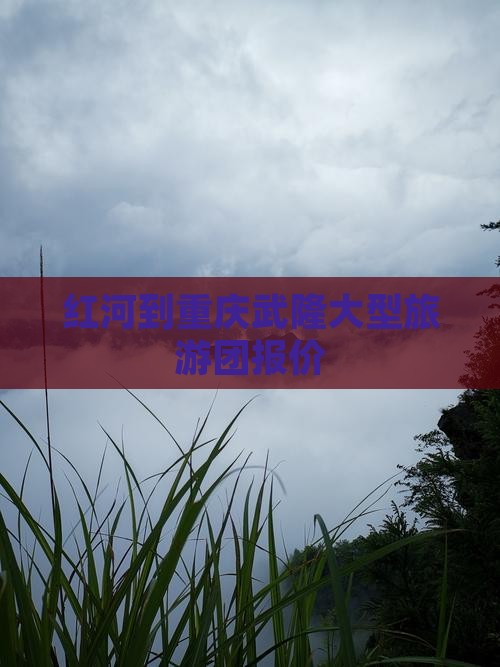 红河到重庆武隆大型旅游团报价