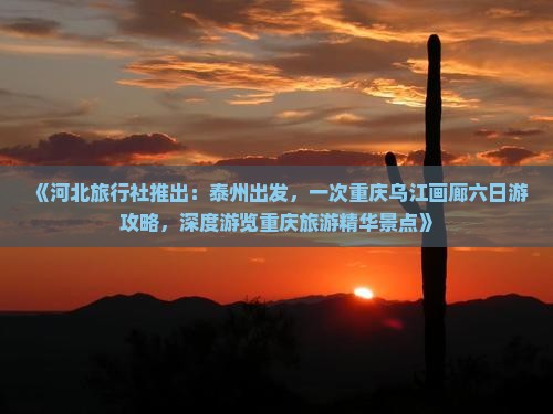 《河北旅行社推出：泰州出发，一次重庆乌江画廊六日游攻略，深度游览重庆旅游精华景点》