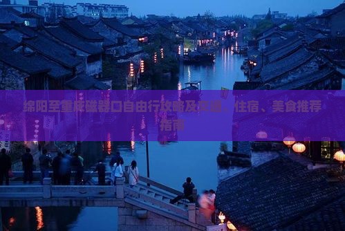 绵阳至重庆磁器口自由行攻略及交通、住宿、美食推荐指南