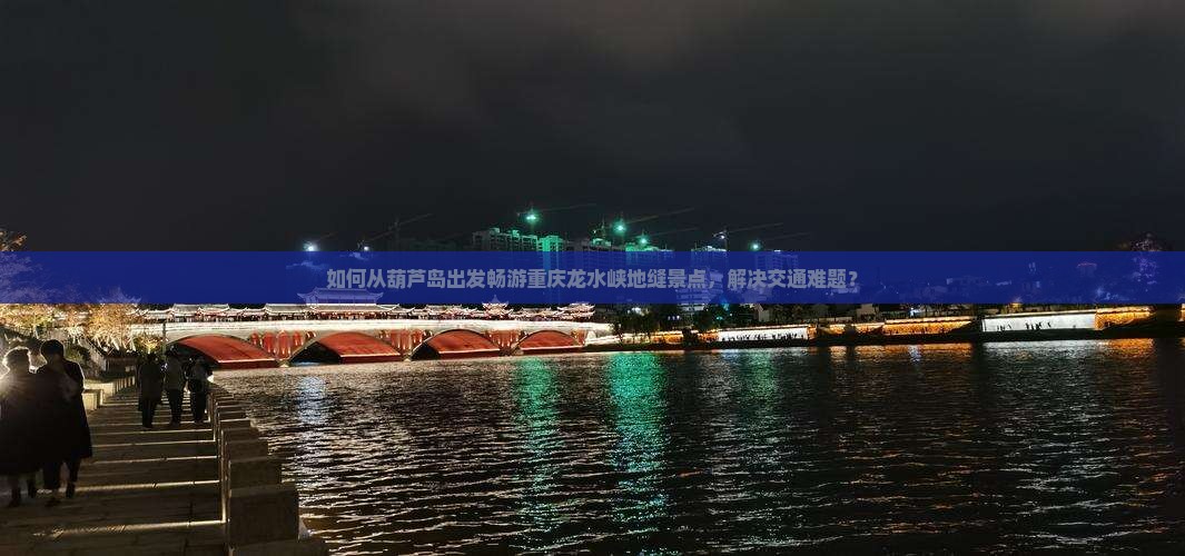 如何从葫芦岛出发畅游重庆龙水峡地缝景点，解决交通难题？