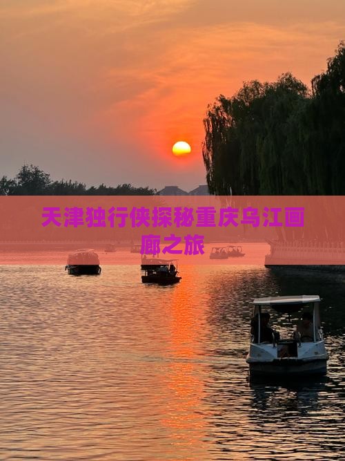 天津独行侠探秘重庆乌江画廊之旅